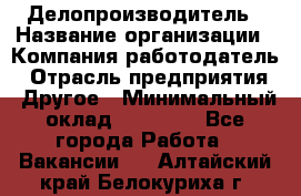 Делопроизводитель › Название организации ­ Компания-работодатель › Отрасль предприятия ­ Другое › Минимальный оклад ­ 16 500 - Все города Работа » Вакансии   . Алтайский край,Белокуриха г.